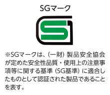 ※SGマークは、（一財）製品安全協会が定めた安全性品質・使用上の注意事項等に関する基準（SG基準）に適合したものとして認証された製品であることを表す。