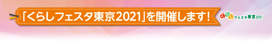 「くらしフェスタ東京2021」を開催します！