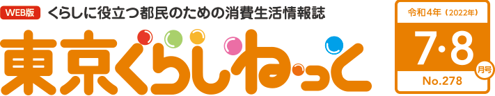 WEB版 くらしに役立つ都民のための消費生活情報誌 東京くらしねっと 令和4年(2022年)7・8月号 No.278